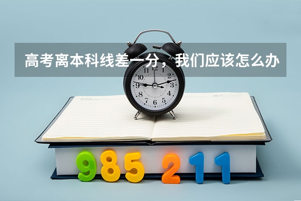 高考离本科线差一分，我们应该怎么办才能上一个好大学？