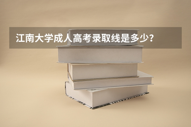江南大学成人高考录取线是多少?
