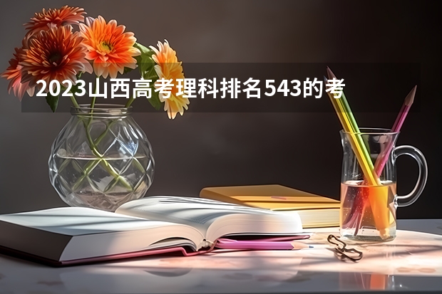 2023山西高考理科排名543的考生报什么大学 大学往年录取分数线