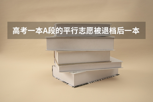 高考一本A段的平行志愿被退档后一本B段志愿还会被调档吗