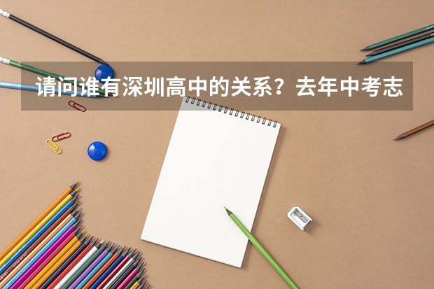 请问谁有深圳高中的关系?去年中考志愿顺序填错。目前深圳某高中高一。高一转高一。 深圳户口高考填报志愿求教