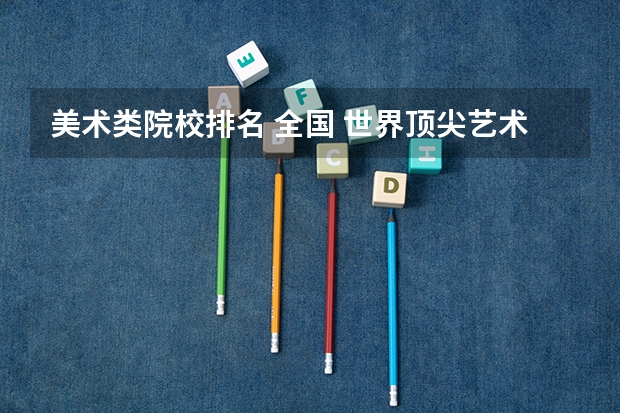 美术类院校排名 全国 世界顶尖艺术学院排名，世界十大著名艺术大学排行榜