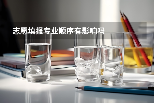 志愿填报专业顺序有影响吗