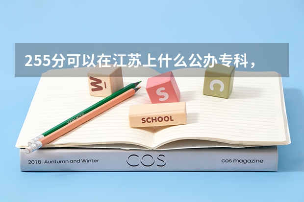 255分可以在江苏上什么公办专科,谢谢了,帮帮忙吧
