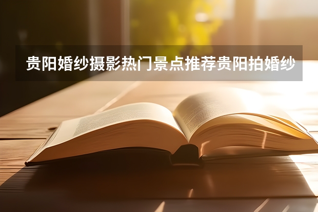 贵阳婚纱摄影热门景点推荐贵阳拍婚纱照哪里拍好看