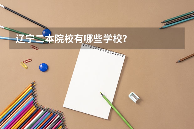 辽宁二本院校有哪些学校？