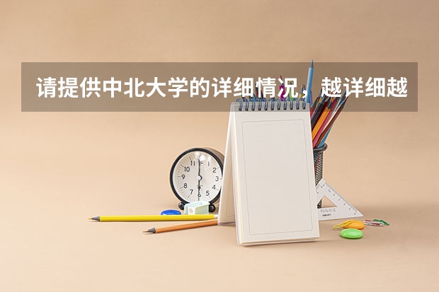 请提供中北大学的详细情况，越详细越好（请给下东北大学三本的介绍,包括分数线,收费情况,比较好的专业等）