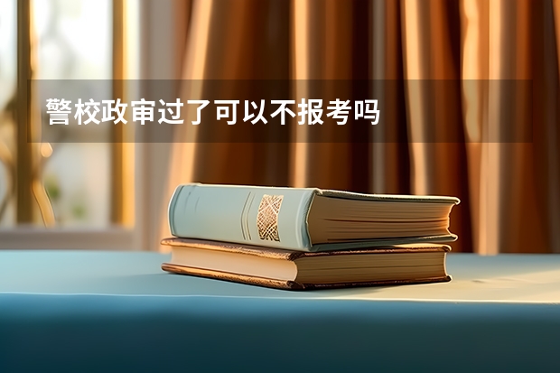 警校政审过了可以不报考吗