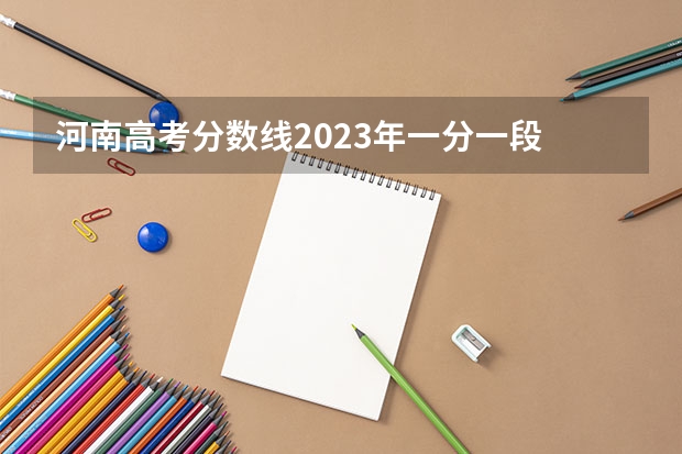 河南高考分数线2023年一分一段 河南高考分数排名及位次
