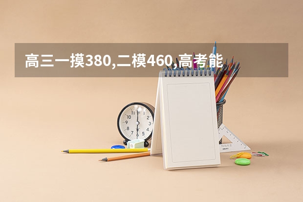 高三一摸380,二模460,高考能上五百吗
