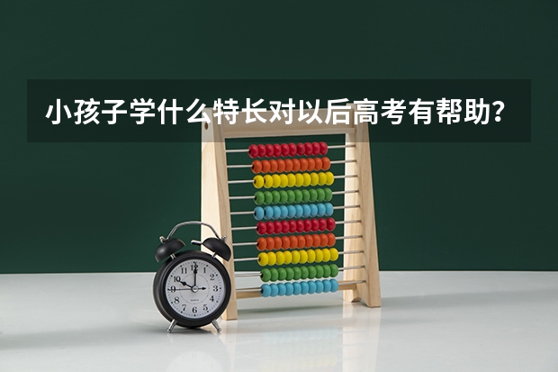 小孩子学什么特长对以后高考有帮助?
