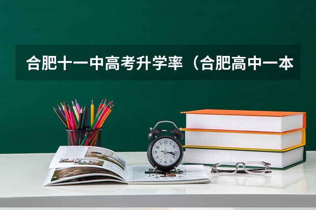 合肥十一中高考升学率（合肥高中一本达线率排名是怎样的？）