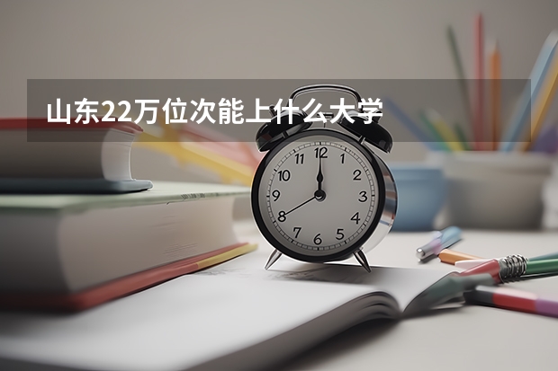 山东22万位次能上什么大学