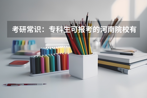 考研常识:专科生可报考的河南院校有哪些?