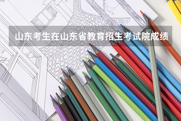 山东考生在山东省教育招生考试院成绩查询结束后如何查询高考成绩和位次?