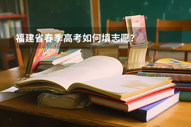 福建省春季高考如何填志愿?