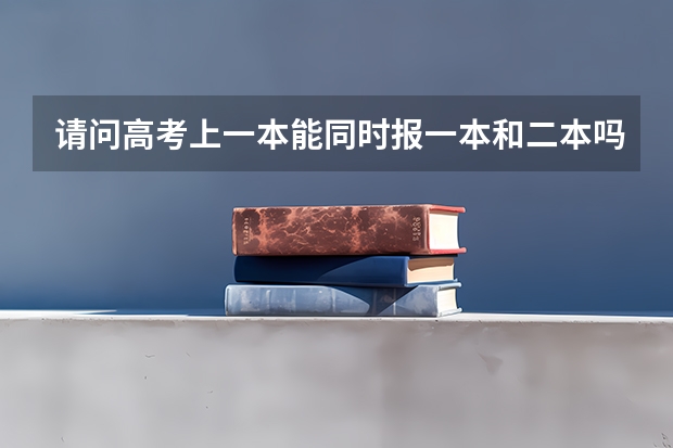 请问高考上一本能同时报一本和二本吗?