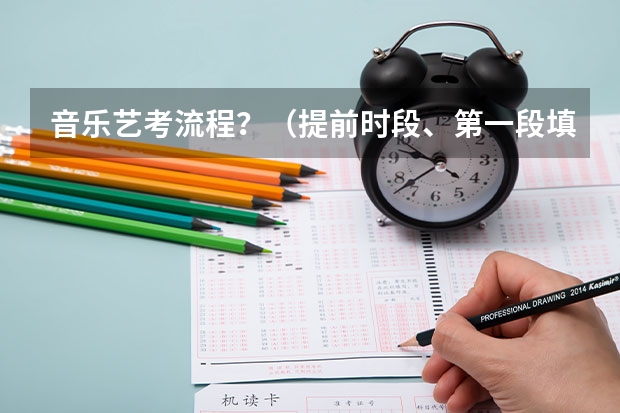 音乐艺考流程？（提前时段、第一段填报志愿时间、第二段填报志愿时间神马意思）