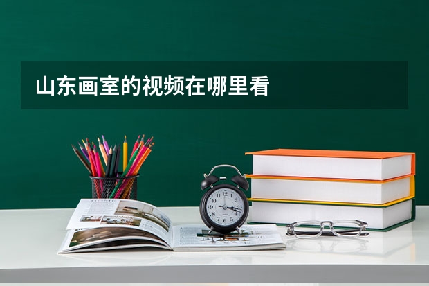 山东画室的视频在哪里看