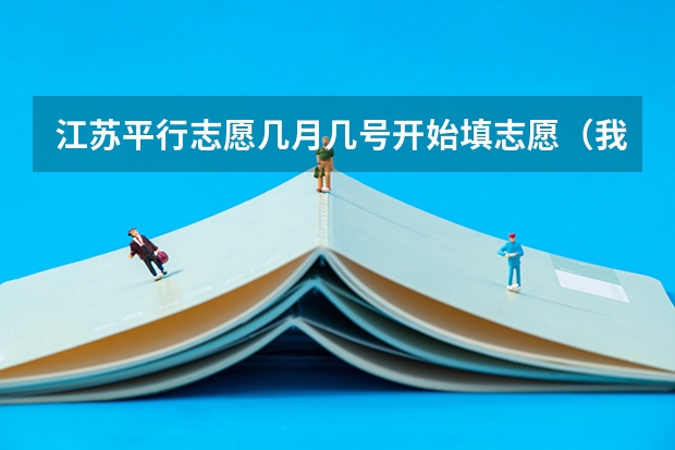 江苏平行志愿几月几号开始填志愿（我是江苏的考生，今年高考考了560分，理科，能去那些学校二本的。）