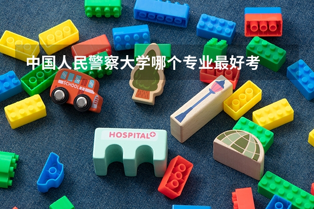 中国人民警察大学哪个专业最好考