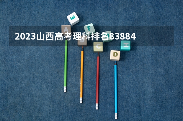 2023山西高考理科排名83884的考生报什么大学 大学往年录取分数线