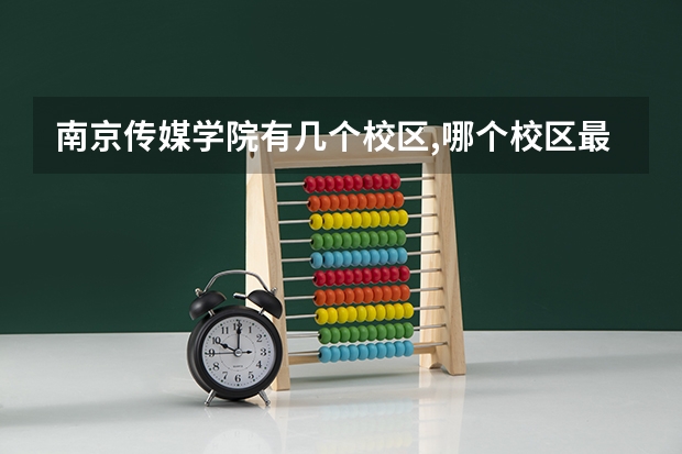 南京传媒学院有几个校区,哪个校区最好及各校区介绍