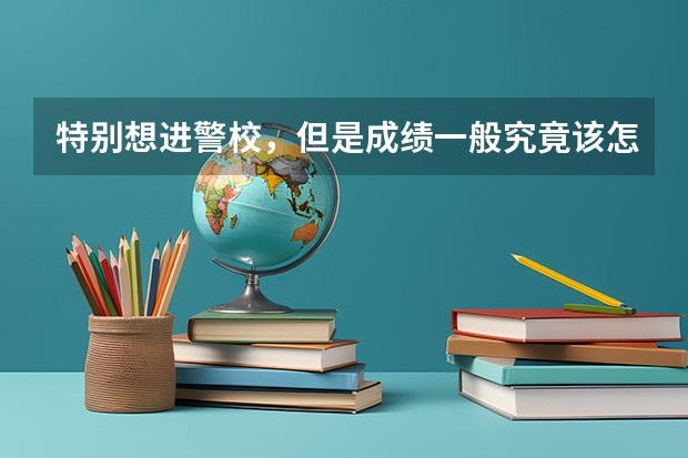 特别想进警校,但是成绩一般究竟该怎么办呢?