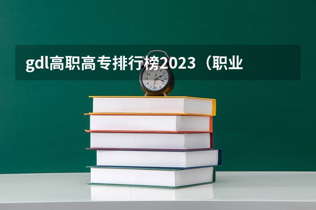 gdl高职高专排行榜2023(职业技术学校排名)