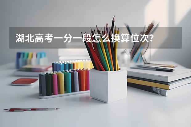 湖北高考一分一段怎么换算位次？