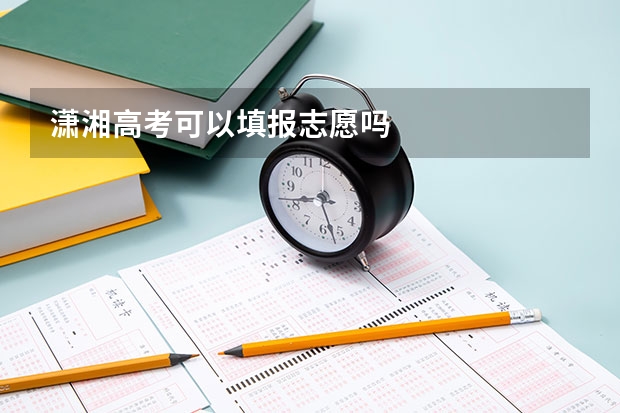 潇湘高考可以填报志愿吗