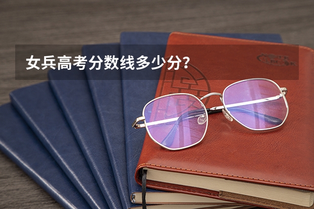 女兵高考分数线多少分?