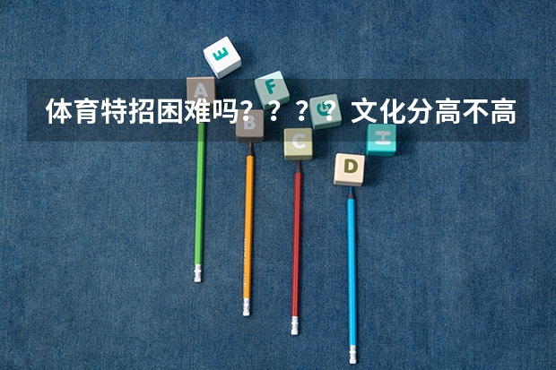 体育特招困难吗????文化分高不高