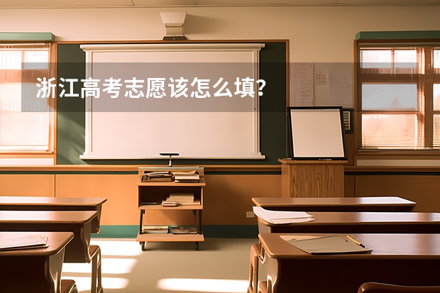 浙江高考志愿该怎么填?