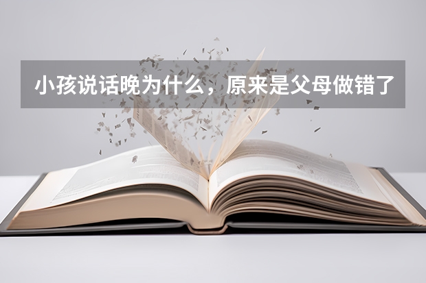 小孩说话晚为什么，原来是父母做错了3件事