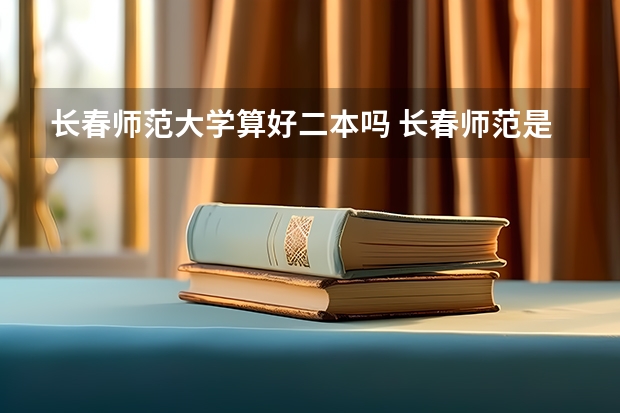长春师范大学算好二本吗 长春师范是一本还是二本