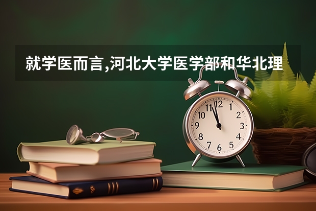 就学医而言,河北大学医学部和华北理工医学部相比哪个比较好一些