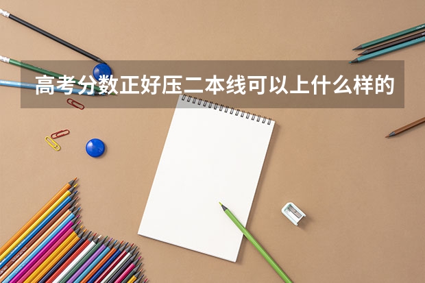 高考分数正好压二本线可以上什么样的二本学校？