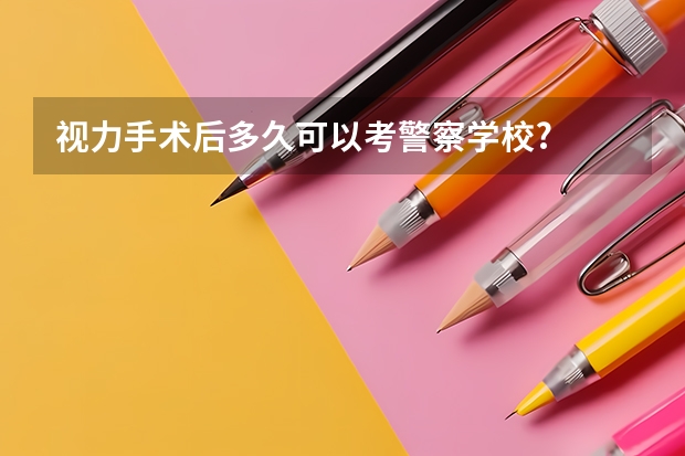 视力手术后多久可以考警察学校?