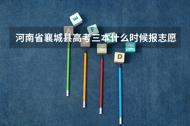 河南省襄城县高考三本什么时候报志愿