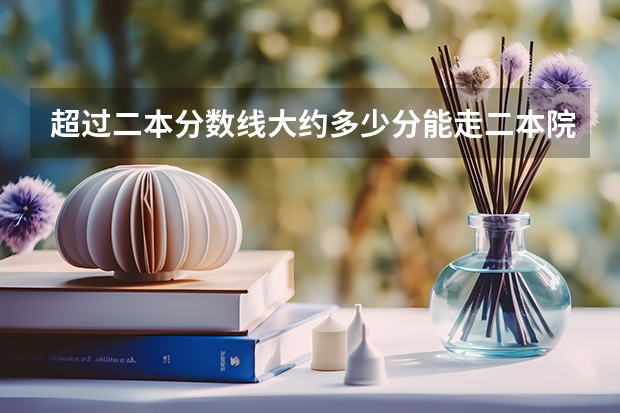 超过二本分数线大约多少分能走二本院校?