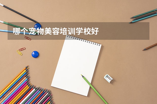 哪个宠物美容培训学校好