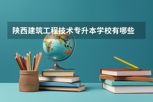 陕西建筑工程技术专升本学校有哪些