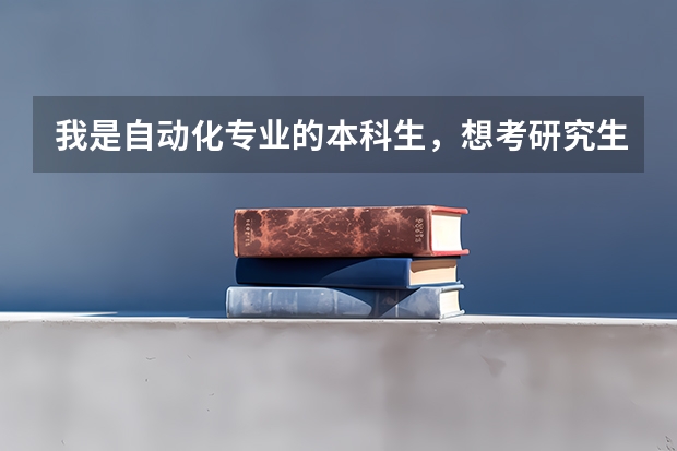 我是自动化专业的本科生,想考研究生,请问下我考哪个专业的研究生合适些?