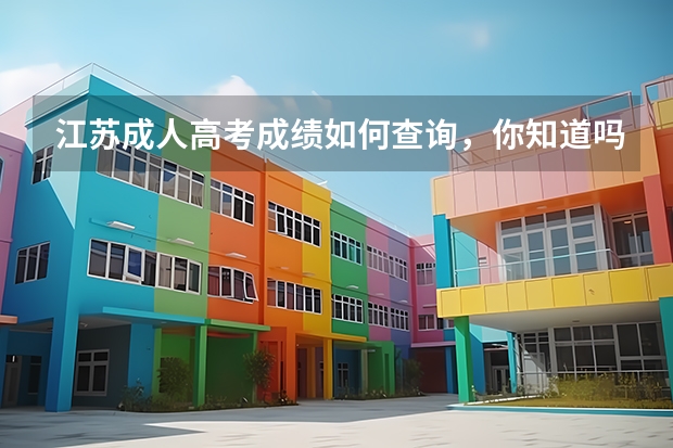 江苏成人高考成绩如何查询,你知道吗?