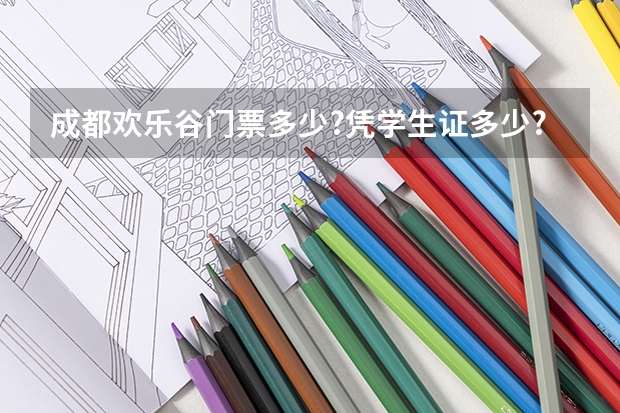 成都欢乐谷门票多少?凭学生证多少?高考准考证打不打折?