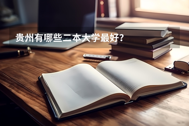 贵州有哪些二本大学最好？