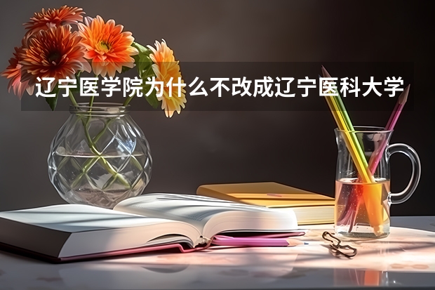 辽宁医学院为什么不改成辽宁医科大学
