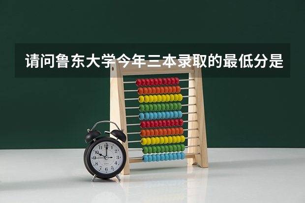 请问鲁东大学今年三本录取的最低分是多少?