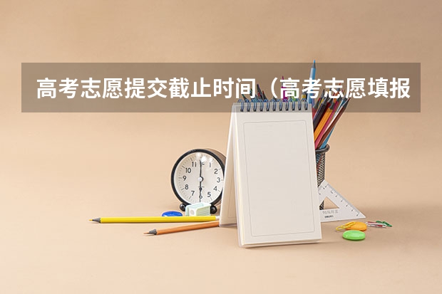 高考志愿提交截止时间（高考志愿填报时间和截止时间2023）